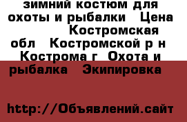 зимний костюм для охоты и рыбалки › Цена ­ 5 000 - Костромская обл., Костромской р-н, Кострома г. Охота и рыбалка » Экипировка   